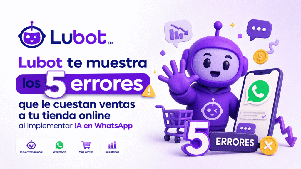 Lubot te muestra los 5 errores que le cuestan ventas a tu tienda online al implementar IA en WhatsApp