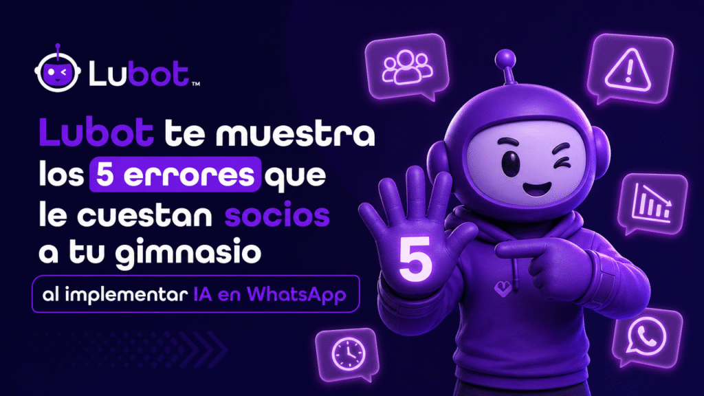 Lubot te muestra los 5 errores que le cuestan socios a tu gimnasio al implementar IA en WhatsApp