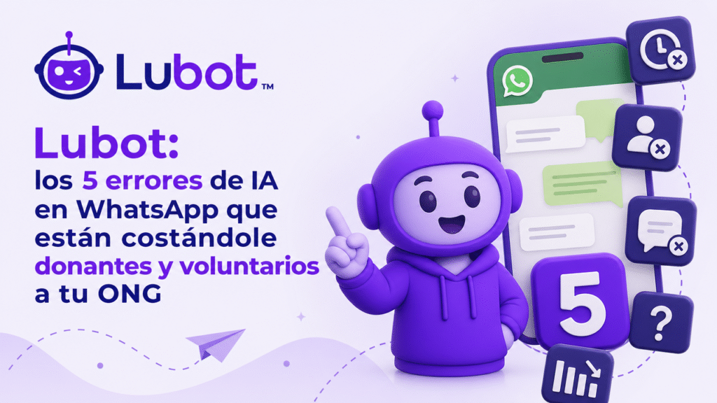 Lubot: los 5 errores de IA en WhatsApp que están costándole donantes y voluntarios a tu ONG
